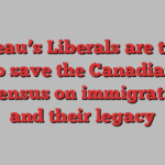 Trudeau’s Liberals are trying to save the Canadian consensus on immigration — and their legacy